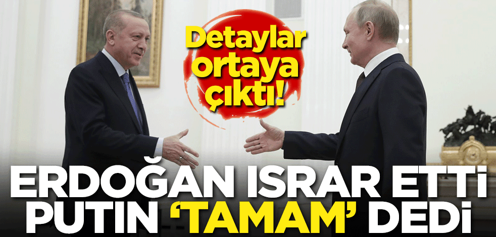 Erdoğan ısrar etti Putin 