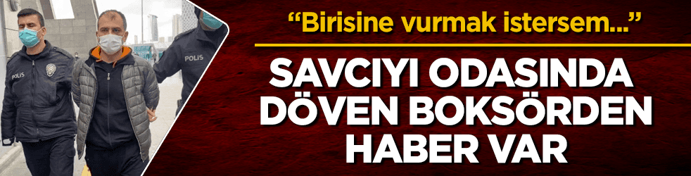 Savcıyı odasında döven boksörle ilgili flaş karar