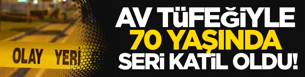 Av tüfeğiyle 70 yaşında seri katil oldu! 