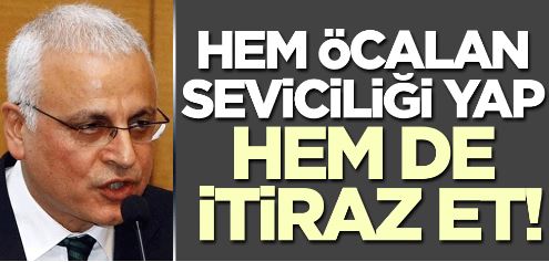 Hem Öcalan seviciliği yap hem itiraz et!