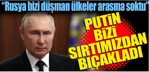 Putin bizi sırtımızdan bıçakladı!                