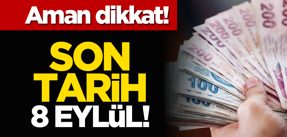 Aman dikkat: Son tarih 8 Eylül!