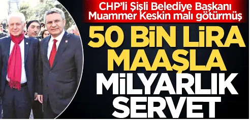 CHP’li Şişli Belediye Başkanı Muammer Keskin malı götürmüş! 