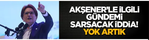 Akşener’le ilgili gündemi sarsacak iddia!