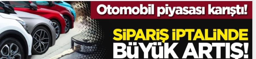 Otomobil piyasası karıştı: Sipariş iptalinde büyük artış!