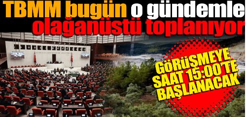 TBMM bugün o gündemle olağanüstü toplanıyor