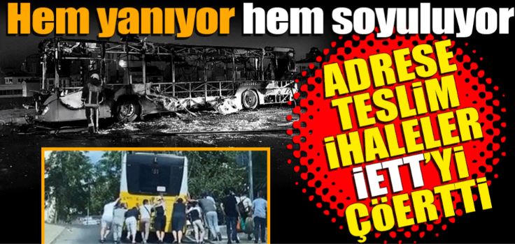 Hem yanıyor hem soyuluyor! Adrese teslim ihaleler İETT