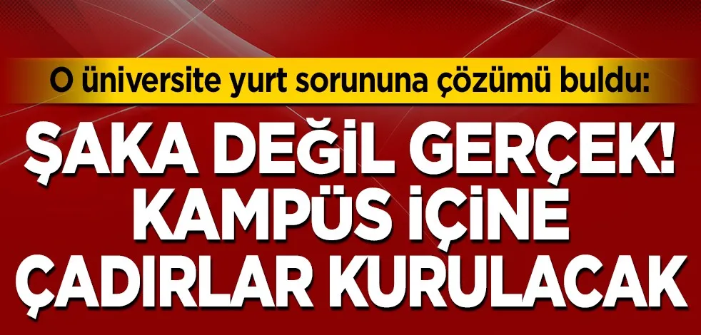 O üniversite yurt sorununu çadırlarla çözecek!