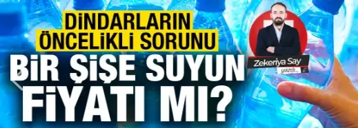 Dindarların öncelikli sorunu bir şişe suyun fiyatı mı?