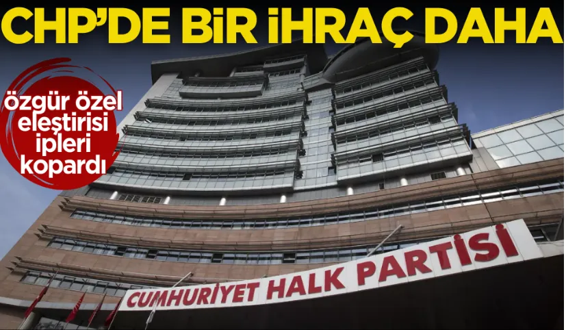 Özgür Özel eleştirisi ipleri kopardı! CHP’de bir ihraç daha