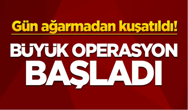 Gün ağarmadan kuşatıldı! Büyük operasyon başladı