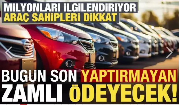 Milyonları ilgilendiriyor, araç sahipleri dikkat: Bugün son, yaptırmayan zamlı ödeyecek!