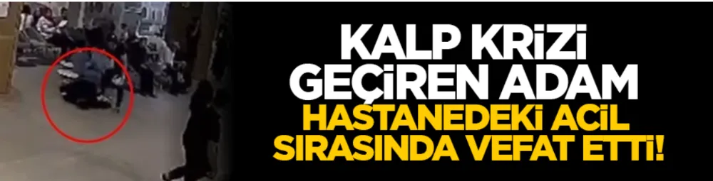 Kalp krizi geçiren adam hastanedeki acil sırasında vefat etti!