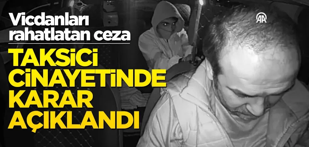 Vicdanları rahatlatan ceza! Taksici cinayetinde karar açıklandı