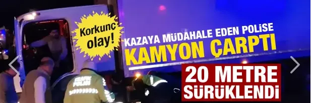 Kazaya müdahale eden polise kamyon çarptı! Metrelerce sürüklendi