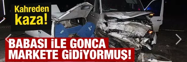 Kahreden kaza! Babası ile Gonca markete gidiyormuş!