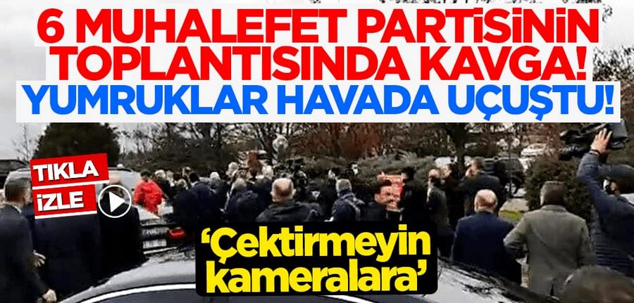 6 muhalefet partisinin toplantisinda kavga! Yumruklar havada uçustu