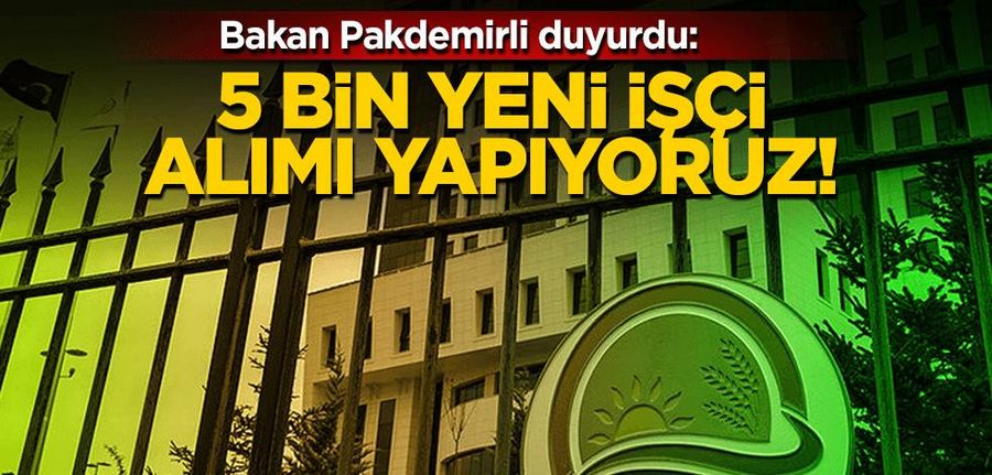 Bakan Pakdemirli duyurdu: 5 bin yeni isçi alinacak!