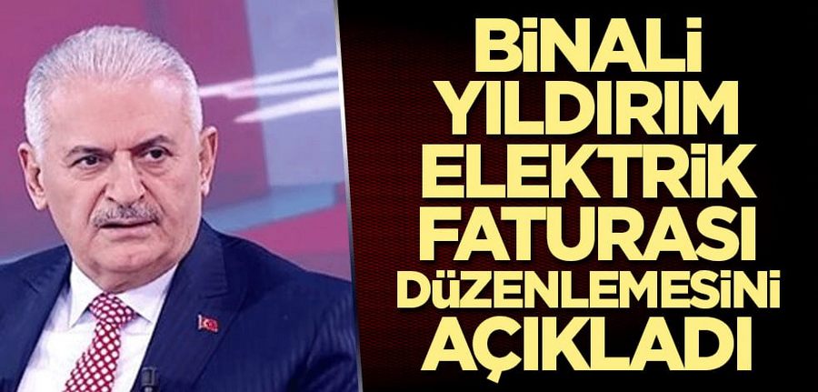 Binali Yildirim elektrik faturasi düzenlemesini açikladi