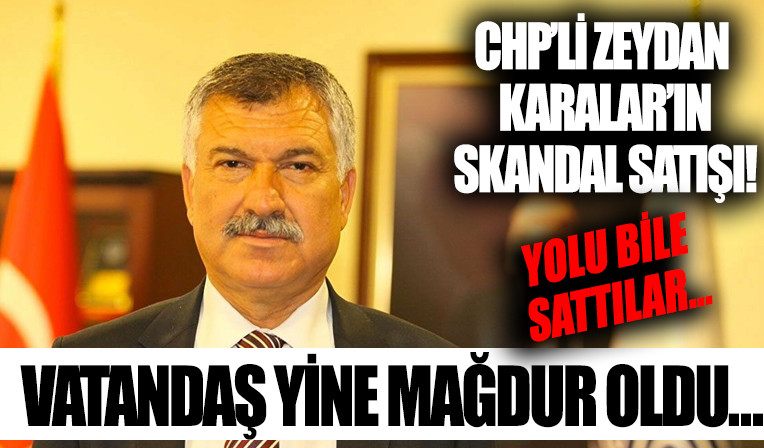 CHP’li Zeydan Karalar ilçe belediye baskani oldugu zaman yolu satti! Halkin çilesi basladi...