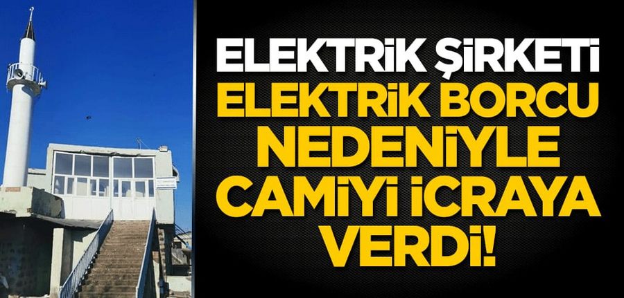 Elektrik sirketi, elektrik borcu nedeniyle camiyi icraya verdi!