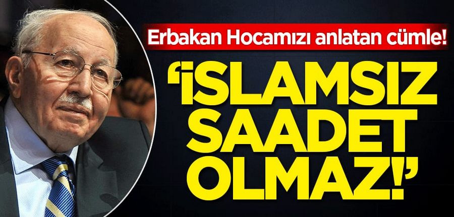 Erbakan Hocamizi anlatan cümle: Islamsiz saadet olmaz!