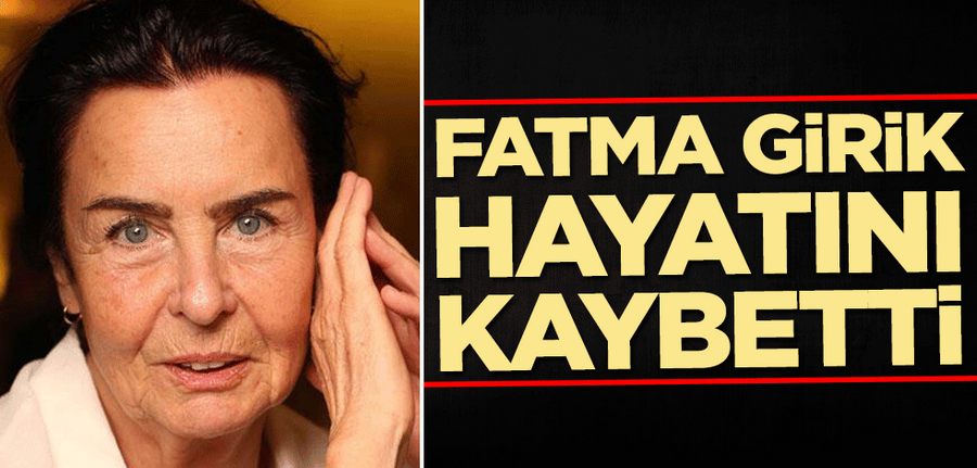 Fatma Girik hayatini kaybetti