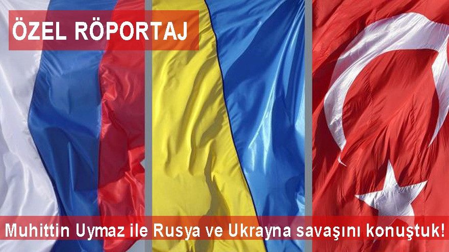 ÖZEL RÖPORTAJ: Muhittin Uymaz ile Rusya ve Ukrayna savasini konustuk!