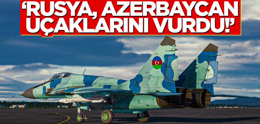 “Rusya, Azerbaycan uçaklarini vurdu!”