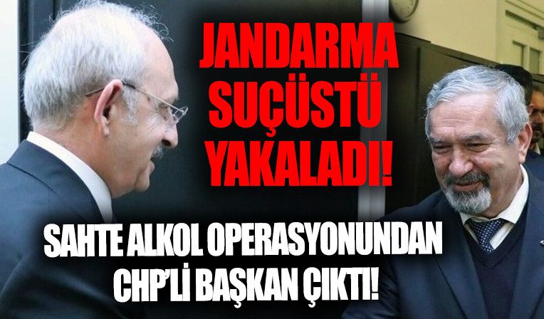 Sahte alkol operasyonundan CHP’li baskan çikti! Jandarma suçüstü yakaladi